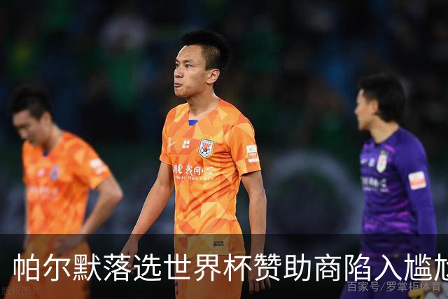 帕尔默落选世界杯赞助商陷入尴尬，可口可乐等被迫调整营销计划